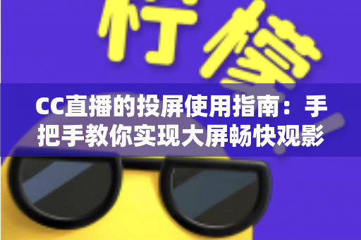 CC直播的投屏使用指南:手把手教你实现大屏畅快观影,全新体验一学就会 CC直播的投屏使用指南:手把手教你实现大屏畅快观影,全新体验一学就会