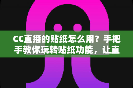 CC直播的贴纸怎么用？手把手教你玩转贴纸功能，让直播间人气轻松翻倍