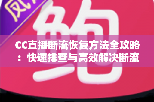 CC直播断流恢复方法全攻略：快速排查与高效解决断流问题的实用指南