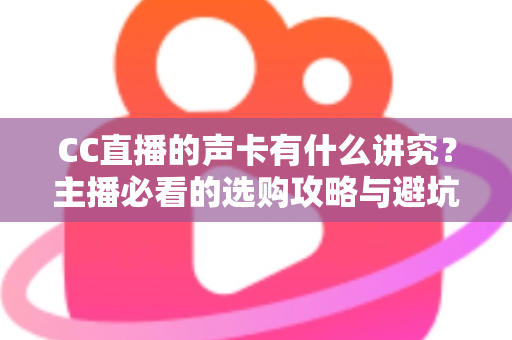 CC直播的声卡有什么讲究？主播必看的选购攻略与避坑指南