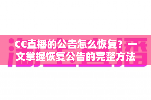 CC直播的公告怎么恢复?一文掌握恢复公告的完整方法与实用技巧 CC直播的公告怎么恢复?一文掌握恢复公告的完整方法与实用技巧