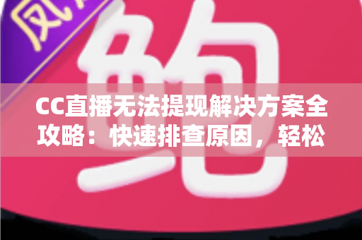 CC直播无法提现解决方案全攻略:快速排查原因,轻松找回你的直播收益 CC直播无法提现解决方案全攻略:快速排查原因,轻松找回你的直播收益