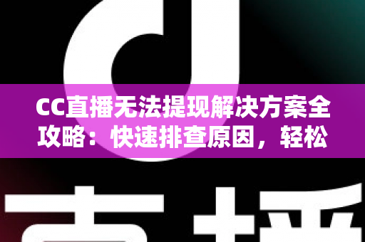 CC直播无法提现解决方案全攻略:快速排查原因,轻松找回你的直播收益 CC直播无法提现解决方案全攻略:快速排查原因,轻松找回你的直播收益