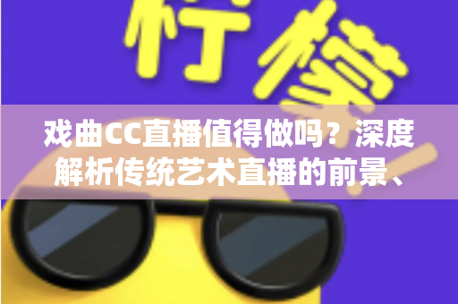 戏曲CC直播值得做吗？深度解析传统艺术直播的前景、收益与实操策略