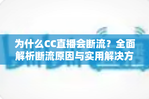 为什么CC直播会断流？全面解析断流原因与实用解决方案指南