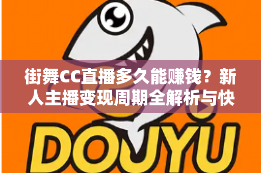 街舞CC直播多久能赚钱?新人主播变现周期全解析与快速起号攻略 街舞CC直播多久能赚钱?新人主播变现周期全解析与快速起号攻略