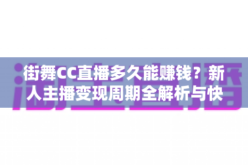 街舞CC直播多久能赚钱？新人主播变现周期全解析与快速起号攻略