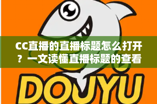 CC直播的直播标题怎么打开？一文读懂直播标题的查看、设置与优化技巧