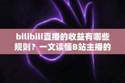bilibili直播的收益有哪些规则?一文读懂B站主播的收入来源、分成比例与提现规则 bilibili直播的收益有哪些规则?一文读懂B站主播的收入来源、分成比例与提现规则