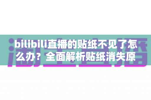 bilibili直播的贴纸不见了怎么办?全面解析贴纸消失原因与恢复方法 bilibili直播的贴纸不见了怎么办?全面解析贴纸消失原因与恢复方法