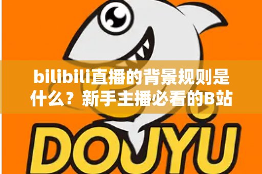 bilibili直播的背景规则是什么?新手主播必看的B站直播背景设置规范全指南 bilibili直播的背景规则是什么?新手主播必看的B站直播背景设置规范全指南