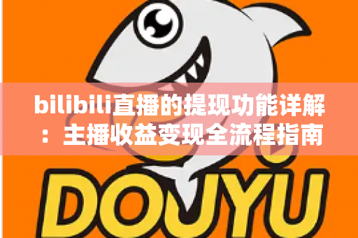 bilibili直播的提现功能详解:主播收益变现全流程指南与实用技巧分享 bilibili直播的提现功能详解:主播收益变现全流程指南与实用技巧分享