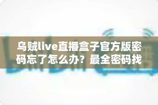 乌贼live直播盒子官方版密码忘了怎么办？最全密码找回教程与账号安全指南，手把手教你快速恢复使用！