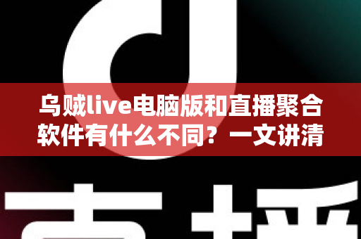 乌贼live电脑版和直播聚合软件有什么不同?一文讲清核心差异,帮你选对看播工具 乌贼live电脑版和直播聚合软件有什么不同?一文讲清核心差异,帮你选对看播工具