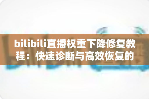 bilibili直播权重下降修复教程:快速诊断与高效恢复的实战指南 bilibili直播权重下降修复教程:快速诊断与高效恢复的实战指南