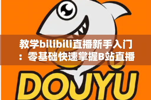 教学bilibili直播新手入门:零基础快速掌握B站直播授课的核心技巧与实战指南 教学bilibili直播新手入门:零基础快速掌握B站直播授课的核心技巧与实战指南