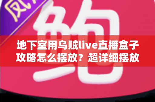 地下室用乌贼live直播盒子攻略怎么摆放？超详细摆放技巧与布局方案全解析