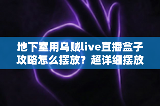 地下室用乌贼live直播盒子攻略怎么摆放？超详细摆放技巧与布局方案全解析
