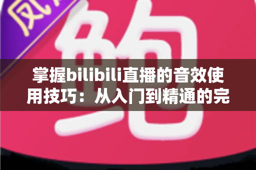掌握bilibili直播的音效使用技巧:从入门到精通的完整实战指南 掌握bilibili直播的音效使用技巧:从入门到精通的完整实战指南