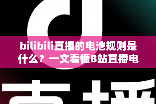 bilibili直播的电池规则是什么?一文看懂B站直播电池充值、赠送与收益分成全攻略 bilibili直播的电池规则是什么?一文看懂B站直播电池充值、赠送与收益分成全攻略