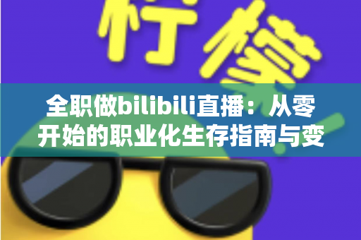 全职做bilibili直播：从零开始的职业化生存指南与变现攻略