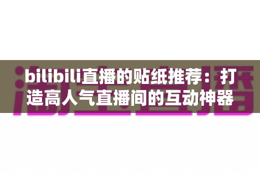bilibili直播的贴纸推荐：打造高人气直播间的互动神器全解析