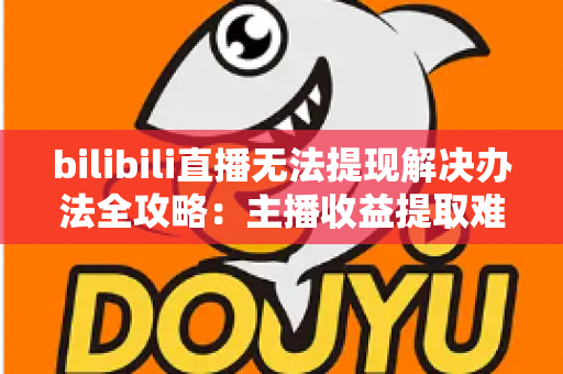 bilibili直播无法提现解决办法全攻略:主播收益提取难题一站式解决指南 bilibili直播无法提现解决办法全攻略:主播收益提取难题一站式解决指南