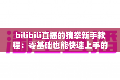 bilibili直播的猜拳新手教程：零基础也能快速上手的直播间互动玩法全攻略