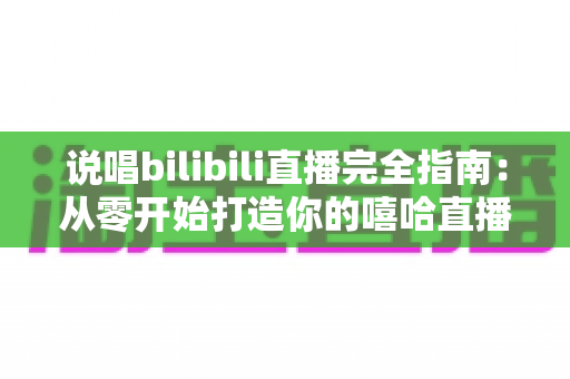 说唱bilibili直播完全指南:从零开始打造你的嘻哈直播间,新手也能快速涨粉变现 说唱bilibili直播完全指南:从零开始打造你的嘻哈直播间,新手也能快速涨粉变现