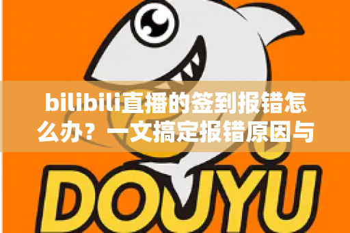 bilibili直播的签到报错怎么办?一文搞定报错原因与实用解决技巧,轻松领取直播福利 bilibili直播的签到报错怎么办?一文搞定报错原因与实用解决技巧,轻松领取直播福利