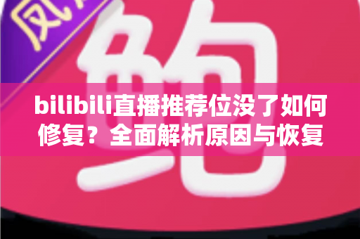 bilibili直播推荐位没了如何修复？全面解析原因与恢复技巧