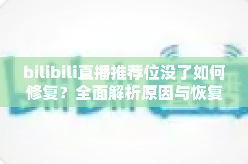bilibili直播推荐位没了如何修复？全面解析原因与恢复技巧
