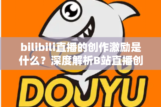 bilibili直播的创作激励是什么?深度解析B站直播创作激励计划与收益提升全攻略 bilibili直播的创作激励是什么?深度解析B站直播创作激励计划与收益提升全攻略