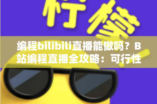 编程bilibili直播能做吗?B站编程直播全攻略:可行性分析、开播条件与变现技巧一文读懂 编程bilibili直播能做吗?B站编程直播全攻略:可行性分析、开播条件与变现技巧一文读懂