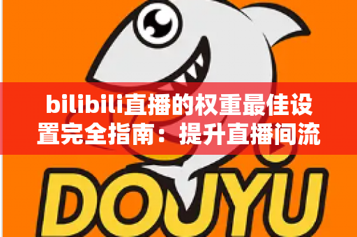 bilibili直播的权重最佳设置完全指南:提升直播间流量的核心秘诀 bilibili直播的权重最佳设置完全指南:提升直播间流量的核心秘诀