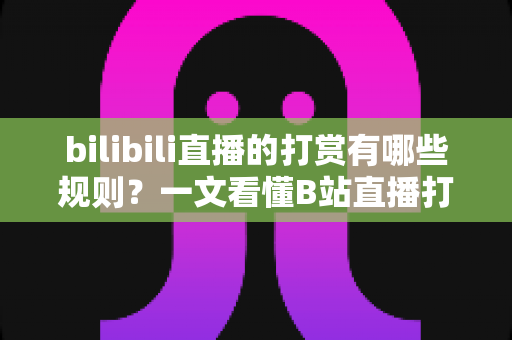 bilibili直播的打赏有哪些规则?一文看懂B站直播打赏机制、退款政策与理性消费指南 bilibili直播的打赏有哪些规则?一文看懂B站直播打赏机制、退款政策与理性消费指南
