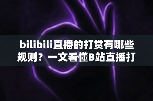 bilibili直播的打赏有哪些规则?一文看懂B站直播打赏机制、退款政策与理性消费指南 bilibili直播的打赏有哪些规则?一文看懂B站直播打赏机制、退款政策与理性消费指南