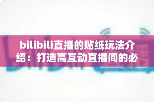 bilibili直播的贴纸玩法介绍：打造高互动直播间的必备互动指南