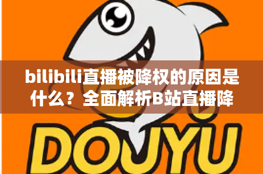 bilibili直播被降权的原因是什么?全面解析B站直播降权机制与恢复方法指南 bilibili直播被降权的原因是什么?全面解析B站直播降权机制与恢复方法指南