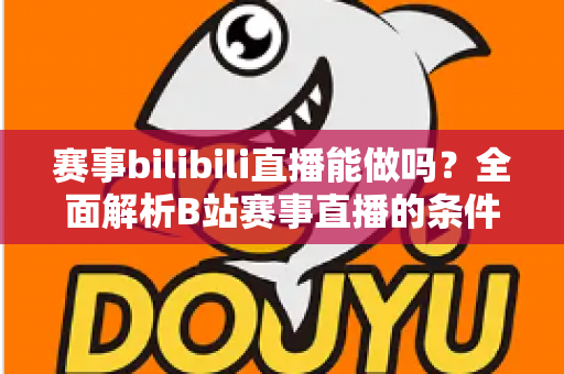 赛事bilibili直播能做吗?全面解析B站赛事直播的条件、流程、版权要点与变现前景 赛事bilibili直播能做吗?全面解析B站赛事直播的条件、流程、版权要点与变现前景