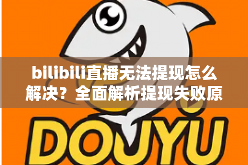 bilibili直播无法提现怎么解决?全面解析提现失败原因与实用解决方案 bilibili直播无法提现怎么解决?全面解析提现失败原因与实用解决方案