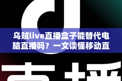 乌贼live直播盒子能替代电脑直播吗？一文读懂移动直播设备的真实实力