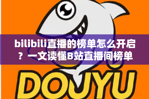 bilibili直播的榜单怎么开启?一文读懂B站直播间榜单开启方法与运营技巧 bilibili直播的榜单怎么开启?一文读懂B站直播间榜单开启方法与运营技巧