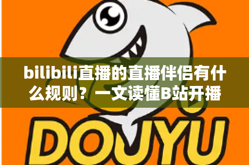 bilibili直播的直播伴侣有什么规则?一文读懂B站开播规范与注意事项 bilibili直播的直播伴侣有什么规则?一文读懂B站开播规范与注意事项