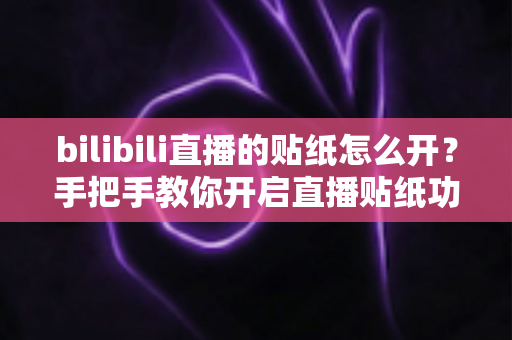 bilibili直播的贴纸怎么开?手把手教你开启直播贴纸功能,让直播间人气飙升 bilibili直播的贴纸怎么开?手把手教你开启直播贴纸功能,让直播间人气飙升