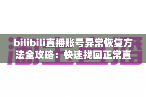 bilibili直播账号异常恢复方法全攻略:快速找回正常直播状态的实用指南 bilibili直播账号异常恢复方法全攻略:快速找回正常直播状态的实用指南