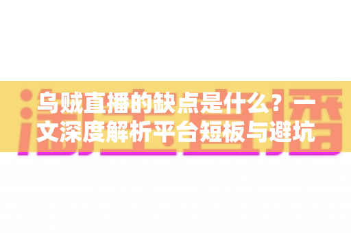 乌贼直播的缺点是什么?一文深度解析平台短板与避坑指南 乌贼直播的缺点是什么?一文深度解析平台短板与避坑指南