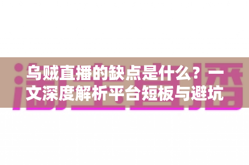 乌贼直播的缺点是什么?一文深度解析平台短板与避坑指南 乌贼直播的缺点是什么?一文深度解析平台短板与避坑指南