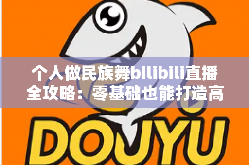 个人做民族舞bilibili直播全攻略：零基础也能打造高人气国风舞蹈直播间