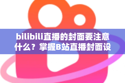 bilibili直播的封面要注意什么?掌握B站直播封面设计核心要点,轻松提升直播间点击率与人气 bilibili直播的封面要注意什么?掌握B站直播封面设计核心要点,轻松提升直播间点击率与人气
